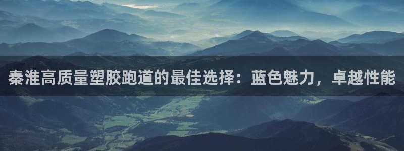 谈球吧tvt：秦淮高质量塑胶跑道的最佳选择：蓝色魅力，卓越性