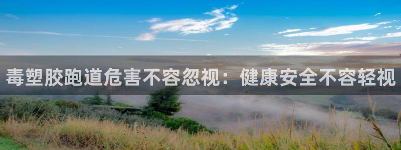 谈球吧体育：毒塑胶跑道危害不容忽视：健康安全不容轻视