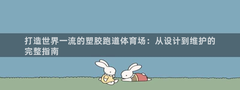 谈球吧网址：打造世界一流的塑胶跑道体育场：从设计到维