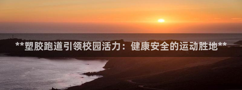 谈球吧娱乐app下载官网苹果版：**塑胶跑道引领校园活力：健康安全的运动胜地**