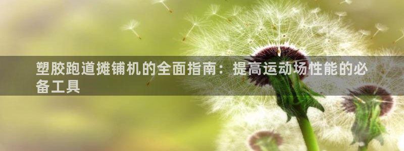 谈球吧tvt：塑胶跑道摊铺机的全面指南：提高运动场性能的必
备工具