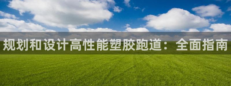 谈球吧app在哪里下载：规划和设计高性能塑胶跑道：全面指南
