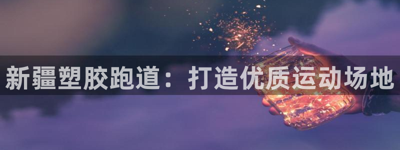 谈球吧论坛：新疆塑胶跑道：打造优质运动场地