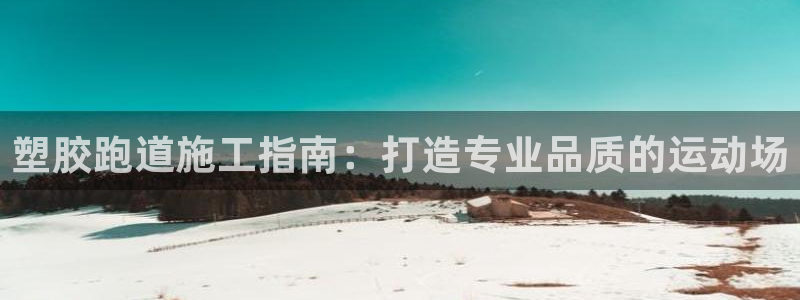 谈球吧体育官网入口：塑胶跑道施工指南：打造专业品质的运动场