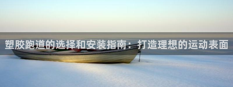 谈球吧最新APP下载：塑胶跑道的选择和安装指南：打造