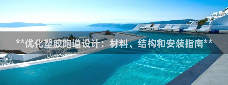 谈球吧官网首页：**优化塑胶跑道设计：材料、结构和安装指南**