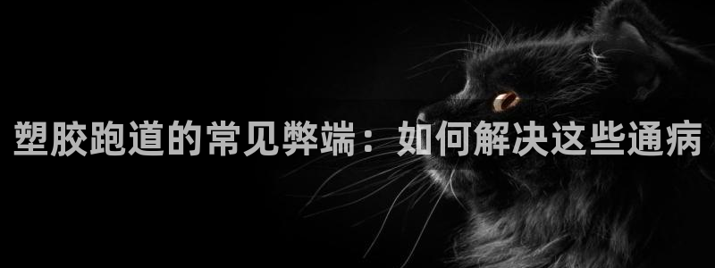 谈球吧体育app下载官网手机版苹果：塑胶跑道的常见弊端：如何