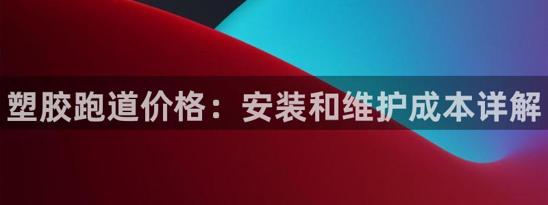谈球吧官方网站：塑胶跑道价格：安装和维护成本详解