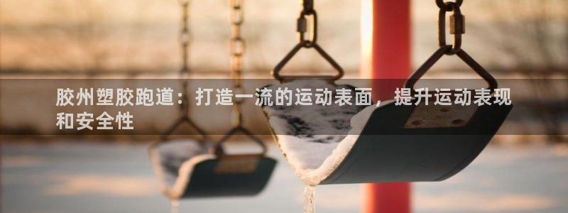 谈球吧官网在线入口免费观看视频：胶州塑胶跑道：打造一流的运动