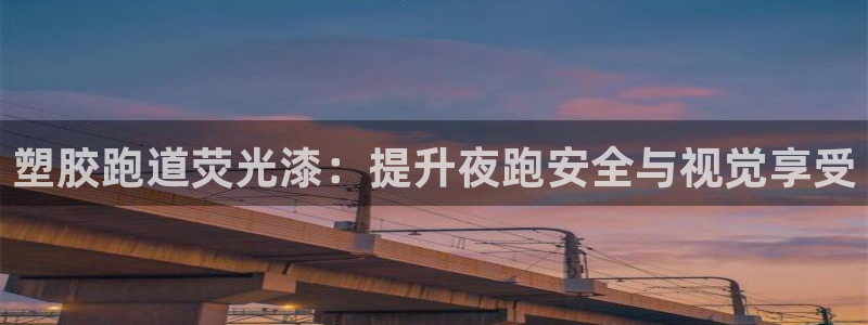 谈球吧官方网站：塑胶跑道荧光漆：提升夜跑安全与视觉享受