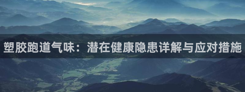 谈球吧官方网站：塑胶跑道气味：潜在健康隐患详解与应对
