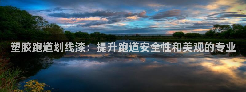 谈球吧怎么充值：塑胶跑道划线漆：提升跑道安全性和美观的专业
