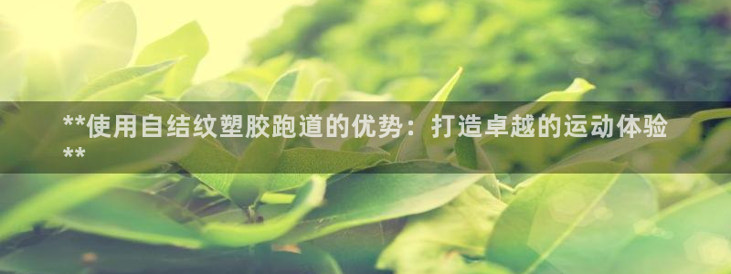 谈球吧算违法行为吗为什么：**使用自结纹塑胶跑道的优