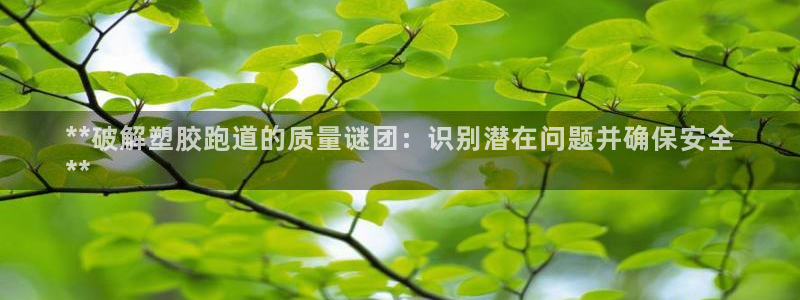 谈球吧官网在线入口手机版免费：**破解塑胶跑道的质量