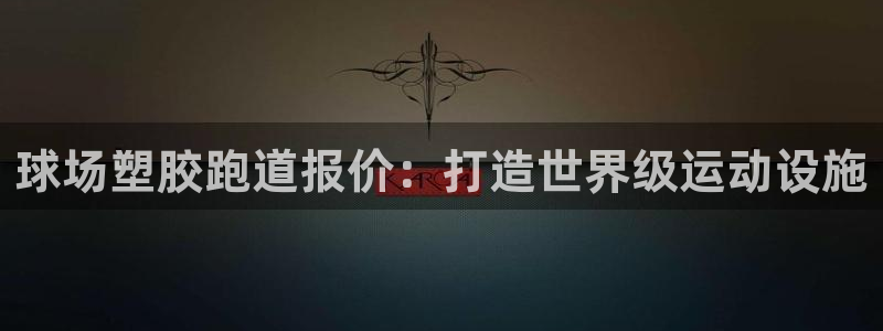 谈球吧官网在线入口免费观看高清视频：球场塑胶跑道报价