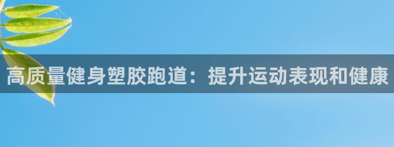 谈球吧体育首页综合登陆：高质量健身塑胶跑道：提升运动