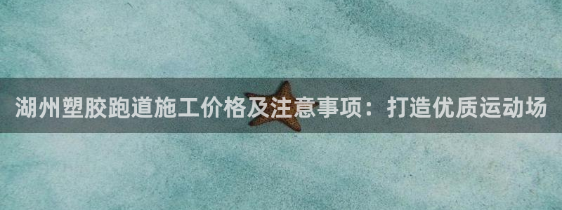 谈球吧是正规平台吗安全吗：湖州塑胶跑道施工价格及注意事项：打造优质运动场