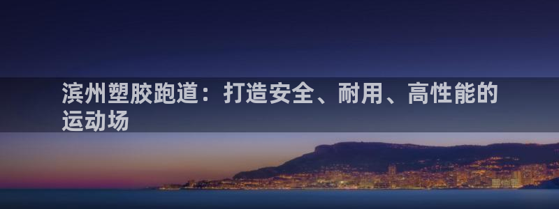 谈球吧下载：滨州塑胶跑道：打造安全、耐用、高性能的

