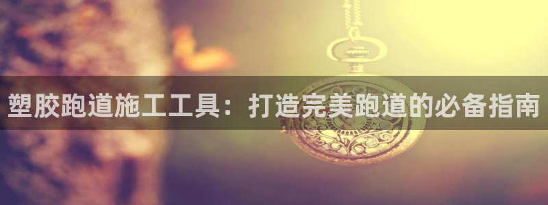 谈球吧体育app下载官网苹果手机：塑胶跑道施工工具：