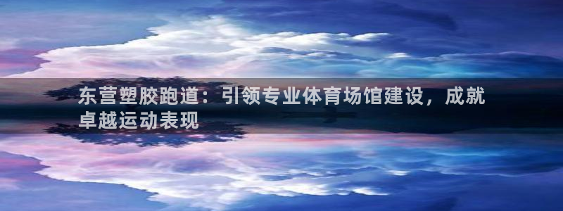 谈球吧官网在线入口免费观看高清版：东营塑胶跑道：引领