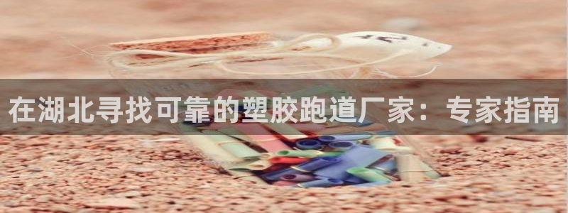 谈球吧体育app登陆入口：在湖北寻找可靠的塑胶跑道厂