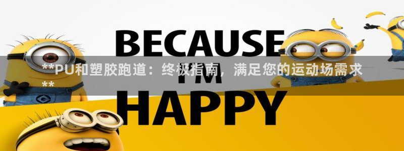 谈球吧体育app下载官网手机版苹果：**PU和塑胶跑
