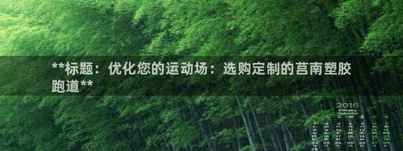 谈球吧：**标题：优化您的运动场：选购定制的莒南塑胶
跑道*