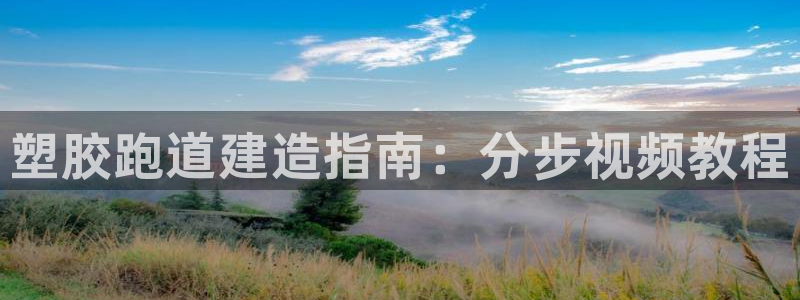 谈球吧：塑胶跑道建造指南：分步视频教程