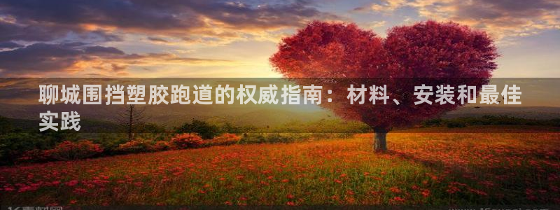 谈球吧体育app下载足球比赛直播：聊城围挡塑胶跑道的权威指南