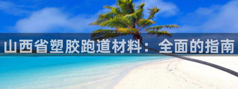 谈球吧平台正规吗可信吗：山西省塑胶跑道材料：全面的指南