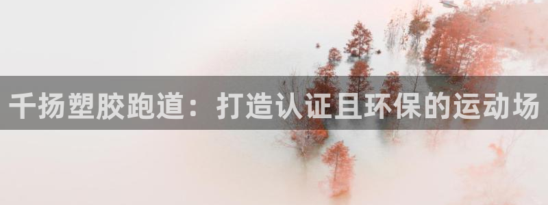 谈球吧属于哪个旗下的品牌：千扬塑胶跑道：打造认证且环