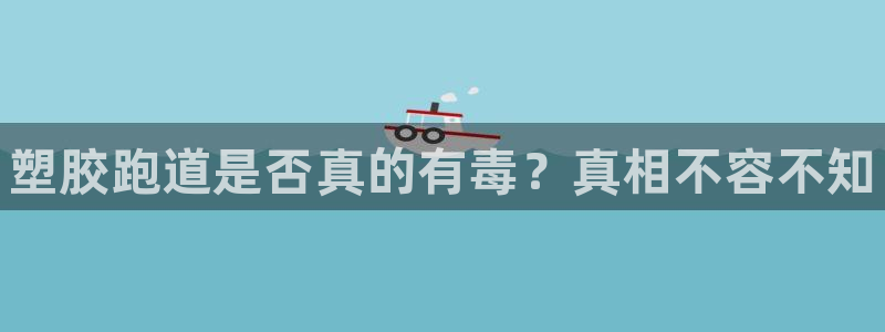 谈球吧的聊天软件下载：塑胶跑道是否真的有毒？真相不容