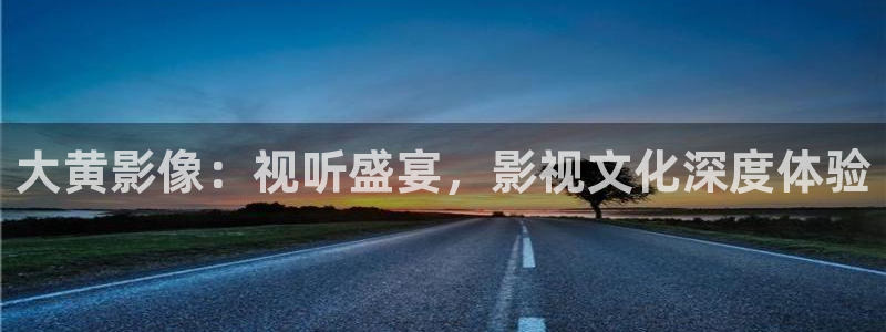 伊人久草视频：大黄影像：视听盛宴，影视文化深度体验
