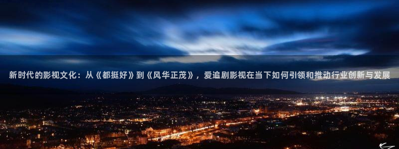 久久伊人超碰：新时代的影视文化：从《都挺好》到《风华正茂》，爱追剧影视在当下如何引领和推动行业创新与发展