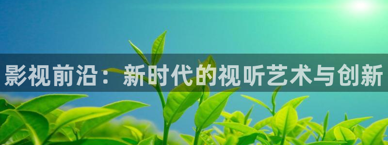 www.伊人电影：影视前沿：新时代的视听艺术与创新