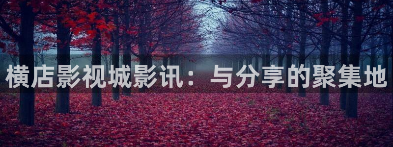 天天伊人蕉久影院：横店影视城影讯：与分享的聚集地