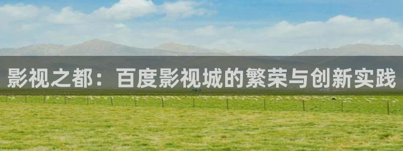 伊人免费综合影院：影视之都：百度影视城的繁荣与创新实践