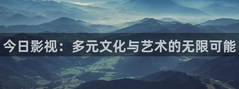 伊人99影院在线观看：今日影视：多元文化与艺术的无限可能