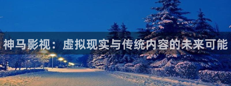 伊人网影院：神马影视：虚拟现实与传统内容的未来可能