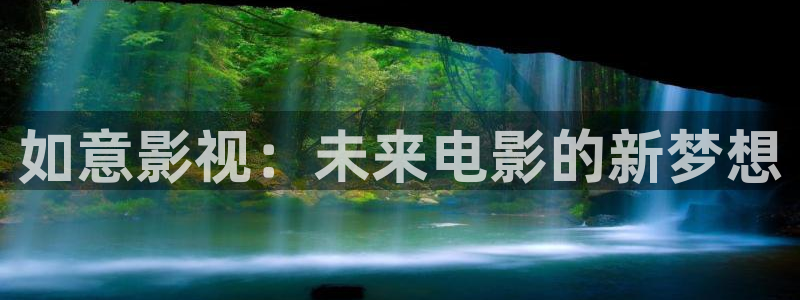 伊人影院成人：如意影视：未来电影的新梦想